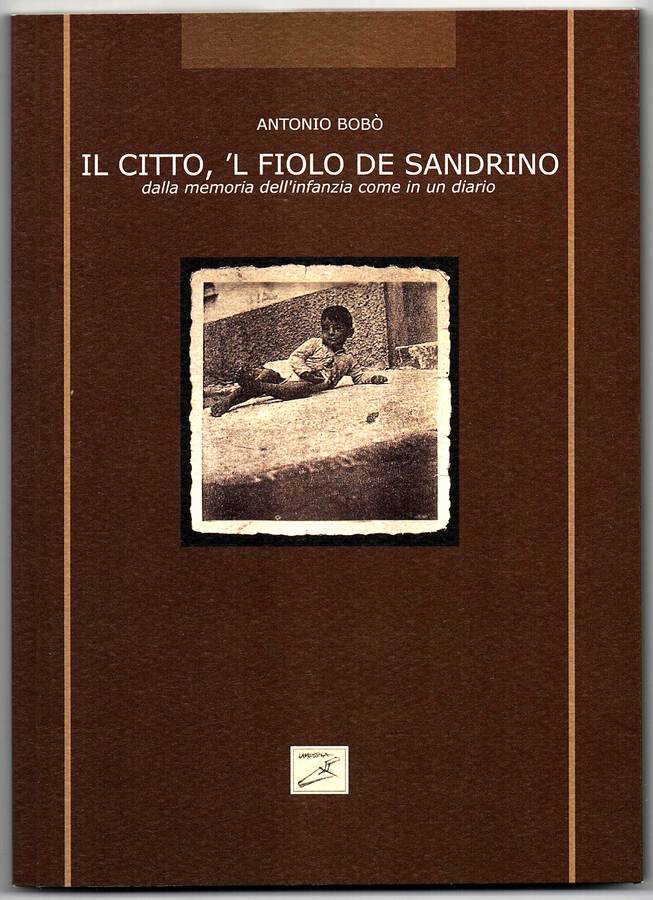 Antonio Bobò - Il citto, 'l fiolo de Sandrino, dalla memoria dell'infanzia come in un diario - 2012.