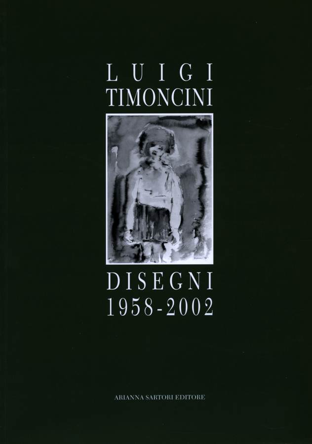 2004 - Luigi Timoncini. Disegni 1958 - 2002, a cura di Adalberto Sartori, testi di Elena Pontiggia, Anna Maria Rigoli, Mantova, Arianna Sartori Editore.